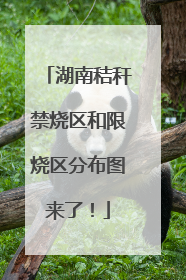湖南秸秆禁烧区和限烧区分布图来了！