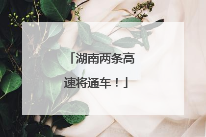 湖南两条高速将通车！