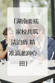 湖南娄底：家校共筑法治盾 精准滴灌润心田
