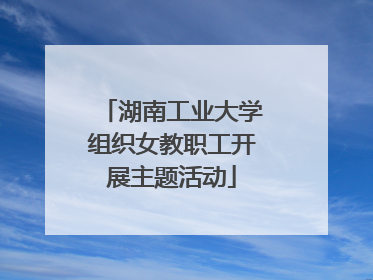 湖南工业大学组织女教职工开展主题活动