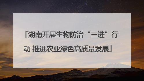 湖南开展生物防治“三进”行动 推进农业绿色高质量发展
