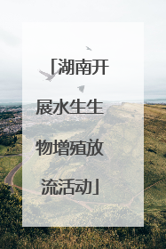 湖南开展水生生物增殖放流活动