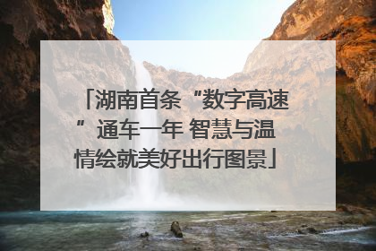 湖南首条“数字高速”通车一年 智慧与温情绘就美好出行图景