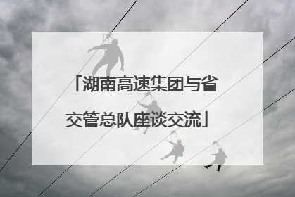 湖南高速集团与省交管总队座谈交流