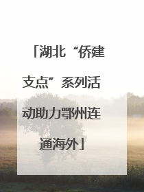 湖北“侨建支点”系列活动助力鄂州连通海外
