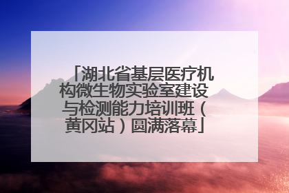 湖北省基层医疗机构微生物实验室建设与检测能力培训班（黄冈站）圆满落幕