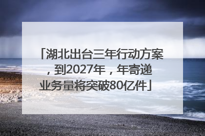 湖北出台三年行动方案，到2027年，年寄递业务量将突破80亿件