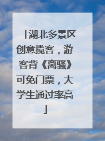 湖北多景区创意揽客，游客背《离骚》可免门票，大学生通过率高
