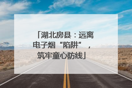 湖北房县：远离电子烟“陷阱”，筑牢童心防线