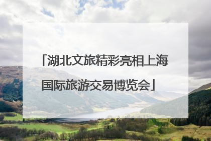 湖北文旅精彩亮相上海国际旅游交易博览会