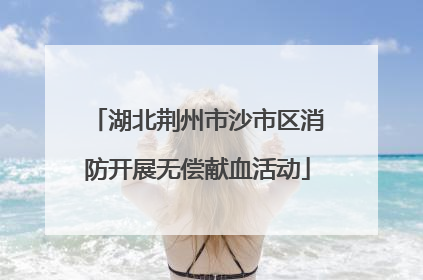 湖北荆州市沙市区消防开展无偿献血活动
