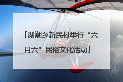 湖潮乡新民村举行“六月六”民俗文化活动
