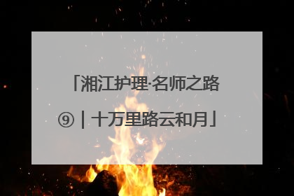 湘江护理·名师之路⑨｜十万里路云和月