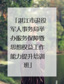 湛江市退役军人事务局举办服务保障暨思想权益工作能力提升培训班