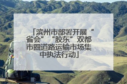 滨州市部署开展“省会”“胶东”双都市圈道路运输市场集中执法行动