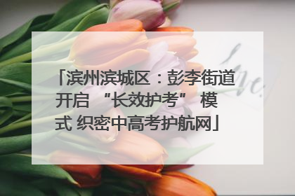 滨州滨城区：彭李街道开启 “长效护考” 模式 织密中高考护航网