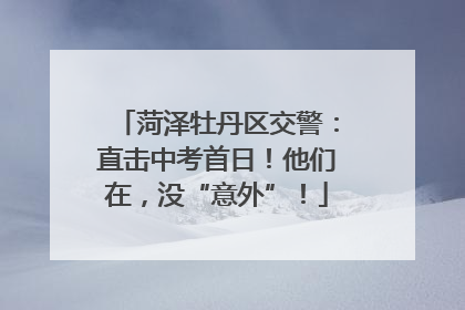 菏泽牡丹区交警：直击中考首日！他们在，没“意外”！