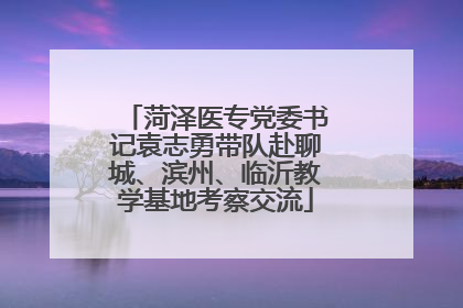 菏泽医专党委书记袁志勇带队赴聊城、滨州、临沂教学基地考察交流