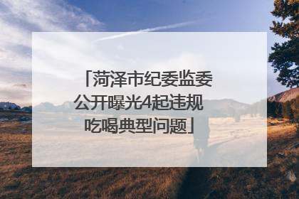 菏泽市纪委监委公开曝光4起违规吃喝典型问题