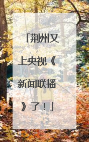 荆州又上央视《新闻联播》了！