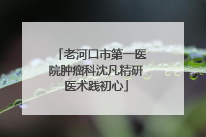 老河口市第一医院肿瘤科沈凡精研医术践初心