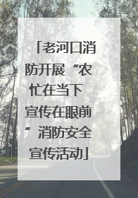 老河口消防开展“农忙在当下 宣传在眼前”消防安全宣传活动