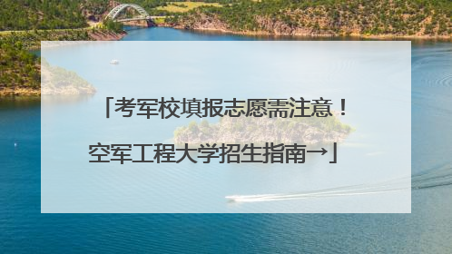 考军校填报志愿需注意！空军工程大学招生指南→