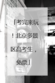 考完来玩！北京多景区高考生，免票
