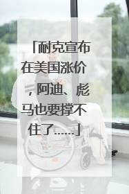 耐克宣布在美国涨价，阿迪、彪马也要撑不住了……