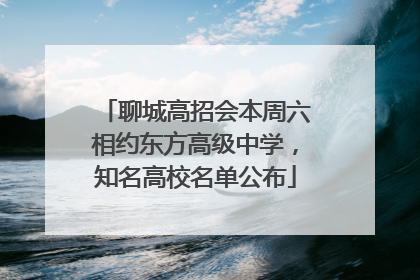 聊城高招会本周六相约东方高级中学，知名高校名单公布