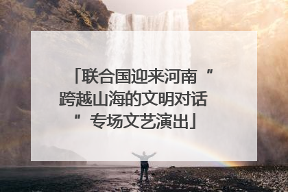 联合国迎来河南“跨越山海的文明对话”专场文艺演出