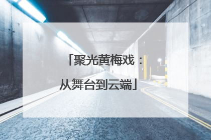 聚光黄梅戏：从舞台到云端