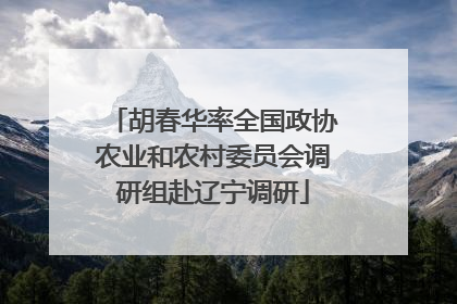 胡春华率全国政协农业和农村委员会调研组赴辽宁调研