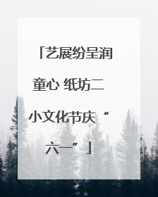 艺展纷呈润童心 纸坊二小文化节庆“六一”