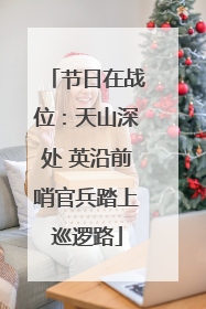 节日在战位：天山深处 英沿前哨官兵踏上巡逻路