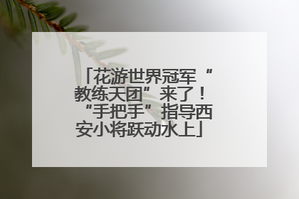 花游世界冠军“教练天团”来了！“手把手”指导西安小将跃动水上