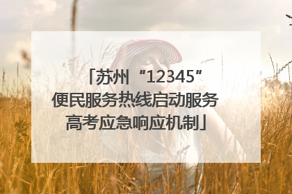 苏州“12345”便民服务热线启动服务高考应急响应机制