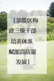 茅箭区构建三级干部培养体系 赋能高质量发展