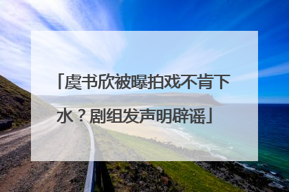 虞书欣被曝拍戏不肯下水？剧组发声明辟谣