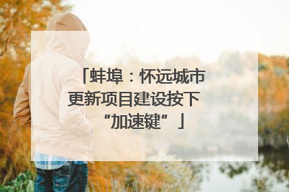 蚌埠：怀远城市更新项目建设按下“加速键”
