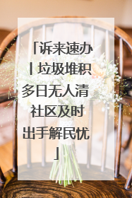 诉来速办丨垃圾堆积多日无人清 社区及时出手解民忧
