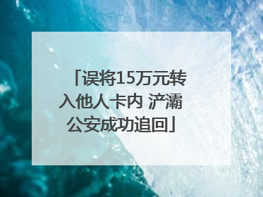 误将15万元转入他人卡内 浐灞公安成功追回
