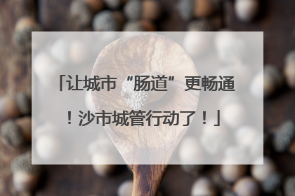 让城市“肠道”更畅通！沙市城管行动了！