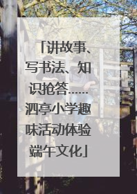 讲故事、写书法、知识抢答……泗亭小学趣味活动体验端午文化