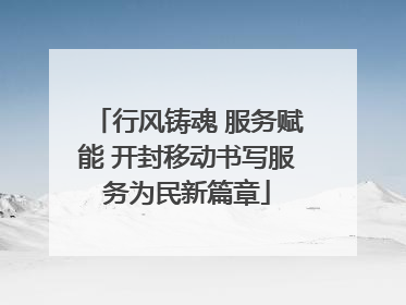 行风铸魂 服务赋能 开封移动书写服务为民新篇章