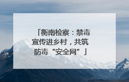 衡南检察：禁毒宣传进乡村，共筑防毒“安全网”