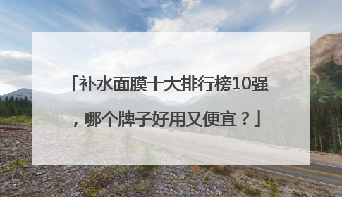 补水面膜十大排行榜10强，哪个牌子好用又便宜？