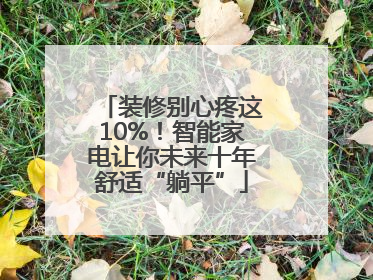 装修别心疼这10%！智能家电让你未来十年舒适“躺平”