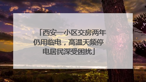 西安一小区交房两年仍用临电，高温天频停电居民深受困扰