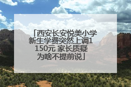 西安长安悦美小学新生学费突然上调1150元 家长质疑为啥不提前说